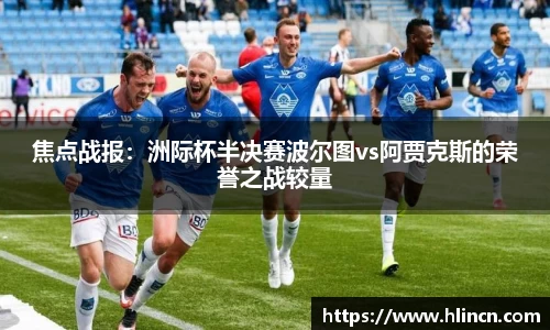 焦点战报：洲际杯半决赛波尔图vs阿贾克斯的荣誉之战较量
