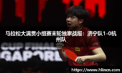 马拉松大满贯小组赛末轮独家战报：济宁队1-0杭州队