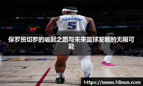 保罗班切罗的崛起之路与未来篮球发展的无限可能