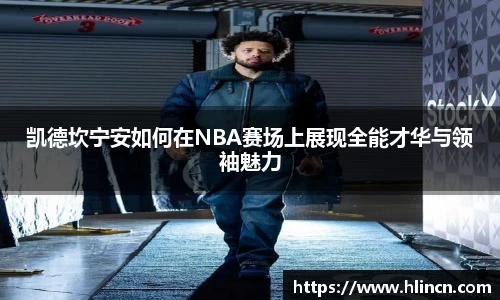 凯德坎宁安如何在NBA赛场上展现全能才华与领袖魅力