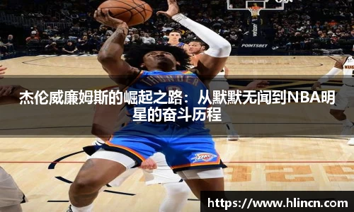 杰伦威廉姆斯的崛起之路：从默默无闻到NBA明星的奋斗历程